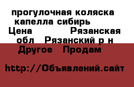 прогулочная коляска  капелла сибирь s901 › Цена ­ 5 500 - Рязанская обл., Рязанский р-н Другое » Продам   